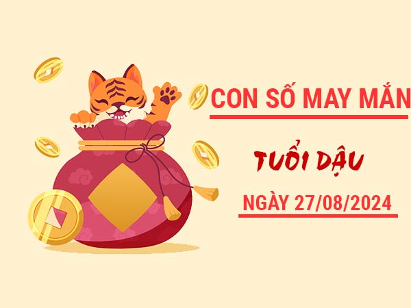 Con số may mắn tuổi Dậu ngày 27/8/2024 thứ 3 hôm nay