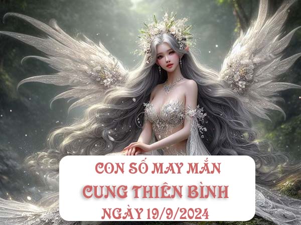 Đi tìm con số may mắn cung Thiên Bình ngày 19/9/2024 - kết quả SXMB