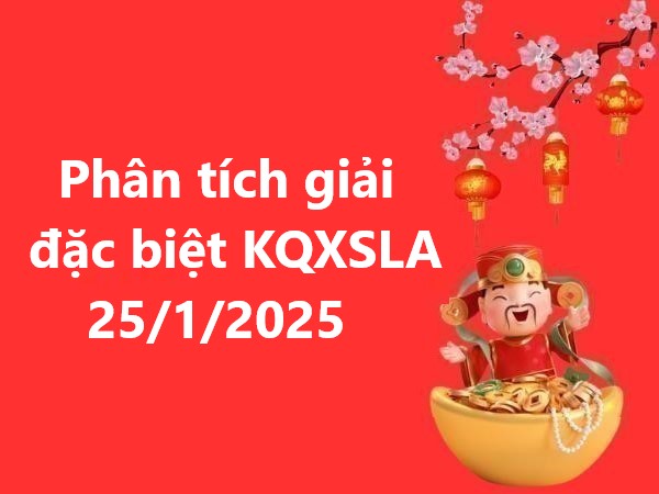 Phân tích giải đặc biệt KQXSLA 25/1/2025 hôm nay thứ 7