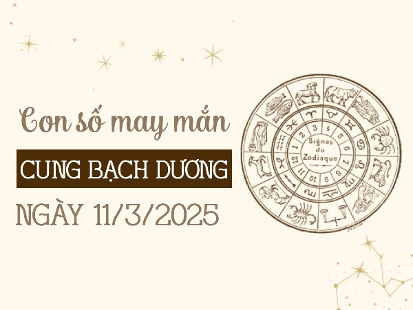 Đón vận may lớn cùng con số đẹp Bạch Dương 11/3/2025