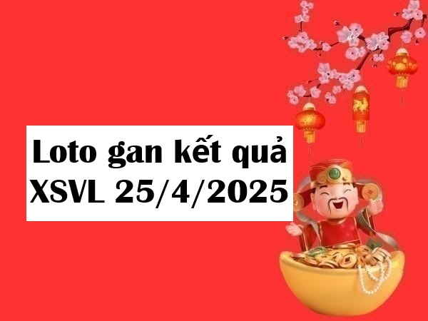 Loto gan kết quả XSVL ngày 25/4/2025 phân tích số đẹp