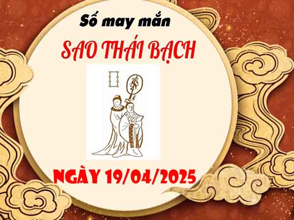 Cặp số tài lộc sao Thái Bạch ngày 19/4/2025 thứ 7 hôm nay