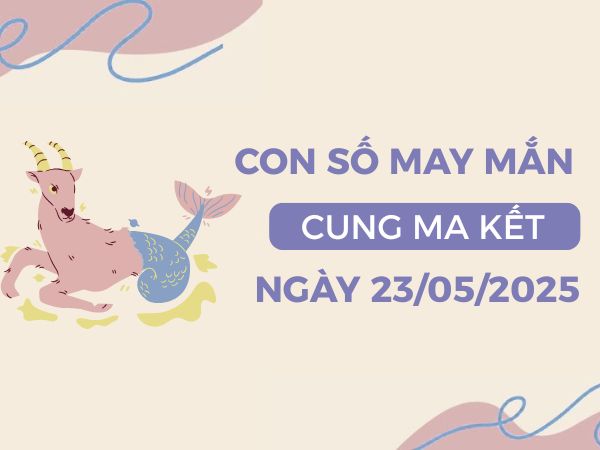 Tử vi cung Ma Kết ngày 23/5/2025 bật mí con số may mắn
