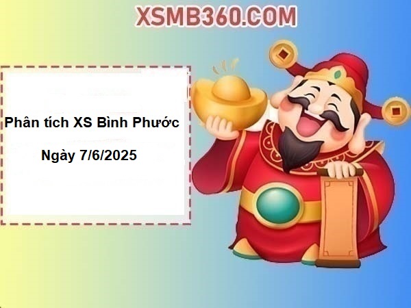 Phân tích xổ số Bình Phước ngày 7/6/2025 đầy đủ nhất