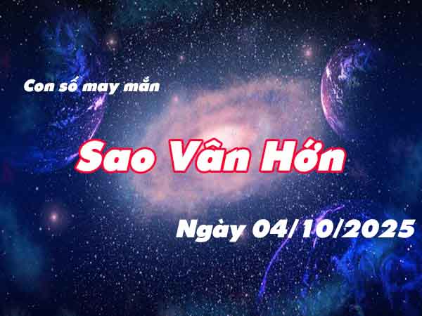 Con số phát tài sao Vân Hớn ngày 4/10/2025 thứ 7 hôm nay