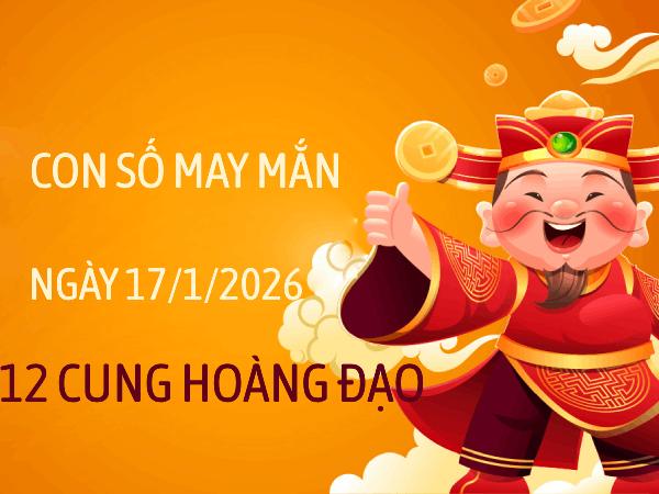 Con số may mắn ngày 17/01/2026 thứ 7 12 cung hoàng đạo