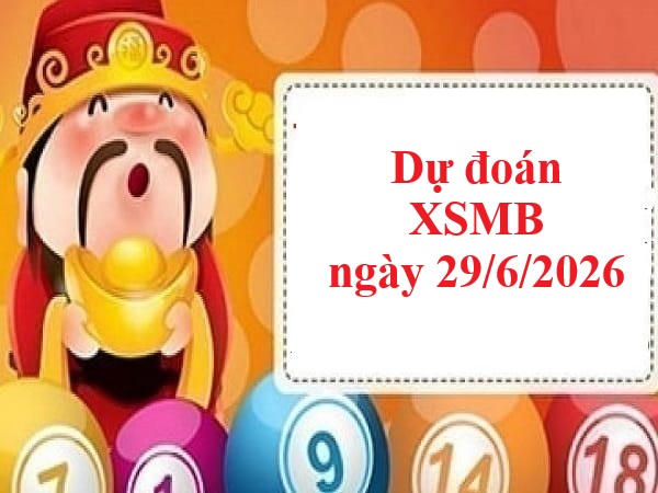 Dự đoán XSMB 29/6/2026 hôm nay siêu chuẩn xác